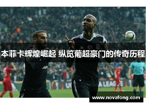 本菲卡辉煌崛起 纵览葡超豪门的传奇历程