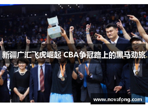 新疆广汇飞虎崛起 CBA争冠路上的黑马劲旅