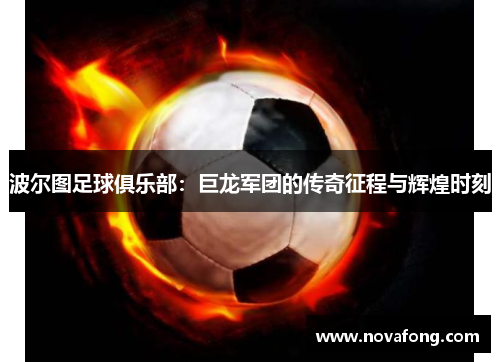 波尔图足球俱乐部：巨龙军团的传奇征程与辉煌时刻
