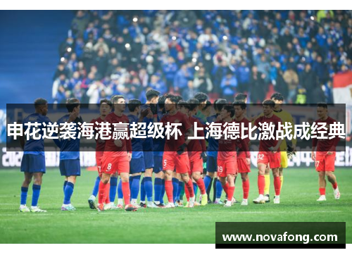 申花逆袭海港赢超级杯 上海德比激战成经典
