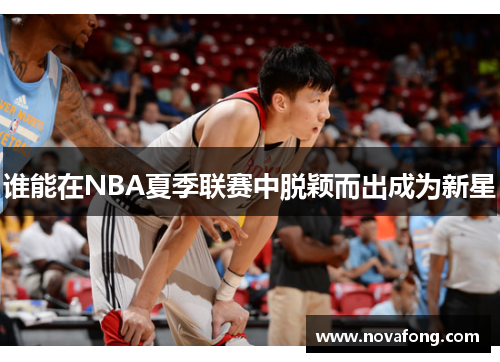 谁能在NBA夏季联赛中脱颖而出成为新星