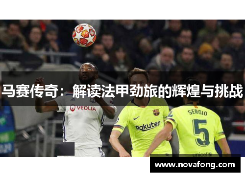 马赛传奇：解读法甲劲旅的辉煌与挑战