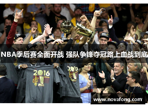 NBA季后赛全面开战 强队争锋夺冠路上血战到底