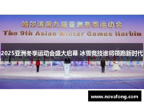 2025亚洲冬季运动会盛大启幕 冰雪竞技谁将领跑新时代