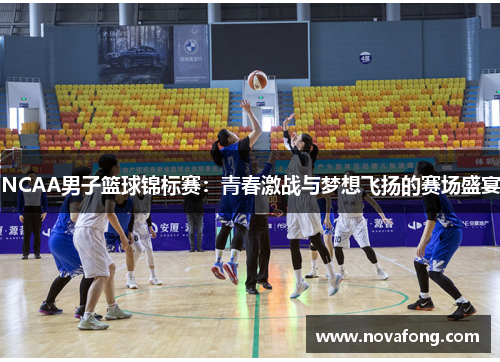 NCAA男子篮球锦标赛：青春激战与梦想飞扬的赛场盛宴