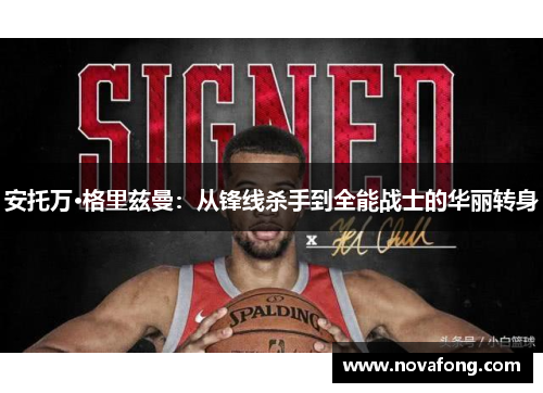 安托万·格里兹曼：从锋线杀手到全能战士的华丽转身