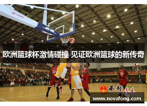 欧洲篮球杯激情碰撞 见证欧洲篮球的新传奇