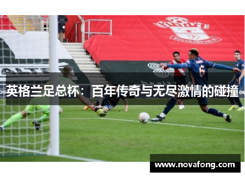 英格兰足总杯：百年传奇与无尽激情的碰撞