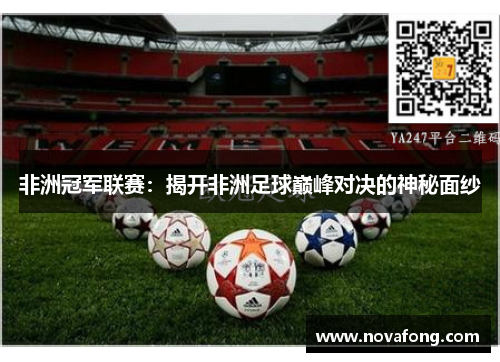 非洲冠军联赛：揭开非洲足球巅峰对决的神秘面纱