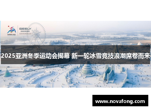 2025亚洲冬季运动会揭幕 新一轮冰雪竞技浪潮席卷而来