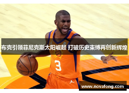 布克引领菲尼克斯太阳崛起 打破历史束缚再创新辉煌